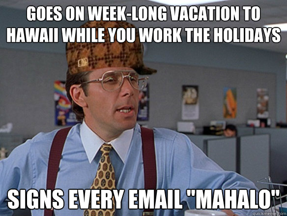 Goes on week-long vacation to Hawaii while you work the holidays Signs every email 