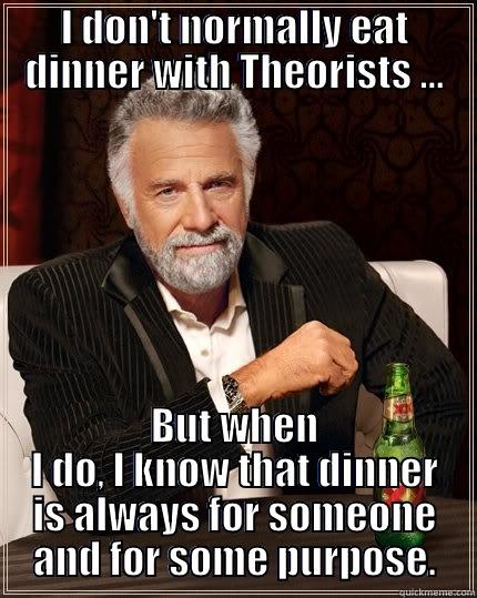 I DON'T NORMALLY EAT DINNER WITH THEORISTS ... BUT WHEN I DO, I KNOW THAT DINNER IS ALWAYS FOR SOMEONE AND FOR SOME PURPOSE. The Most Interesting Man In The World
