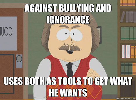 Against Bullying and Ignorance Uses both as tools to get what he wants - Against Bullying and Ignorance Uses both as tools to get what he wants  Scumbag School Boardmembers