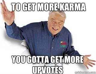 To get more karma You gotta get more upvotes  