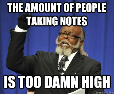 the amount of people taking notes is too damn high  Too Damn High
