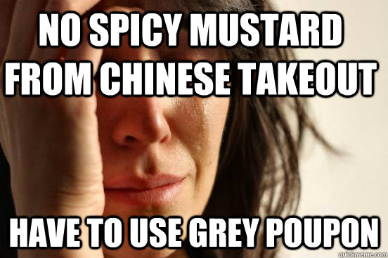 no spicy mustard from chinese takeout have to use grey poupon  First World Problems