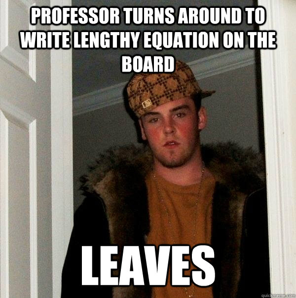 Professor turns around to write lengthy equation on the board leaves  Scumbag Steve