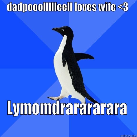 DADPOOOLLLLLEELL LOVES WIFE <3 LYMOMDRARARARARA Socially Awkward Penguin