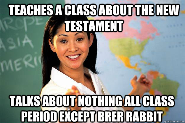 Teaches a class about the new testament Talks about nothing all class period except Brer Rabbit  Unhelpful High School Teacher