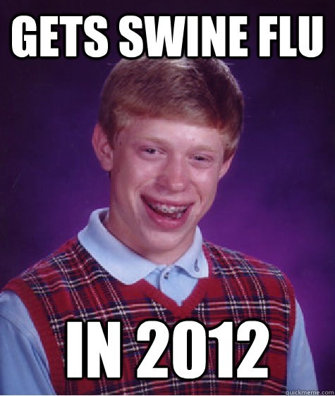 Gets Swine Flu in 2012  Bad Luck Brian