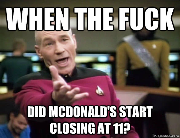 when the fuck did mcdonald's start closing at 11?  Annoyed Picard HD