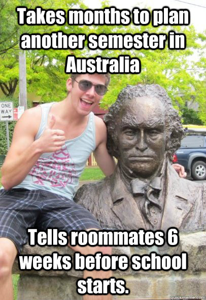 Takes months to plan another semester in Australia Tells roommates 6 weeks before school starts.  Sex Panther
