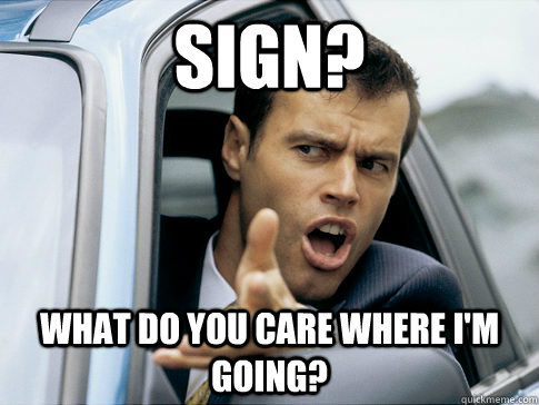 sign? what do you care where i'm going?  Asshole driver