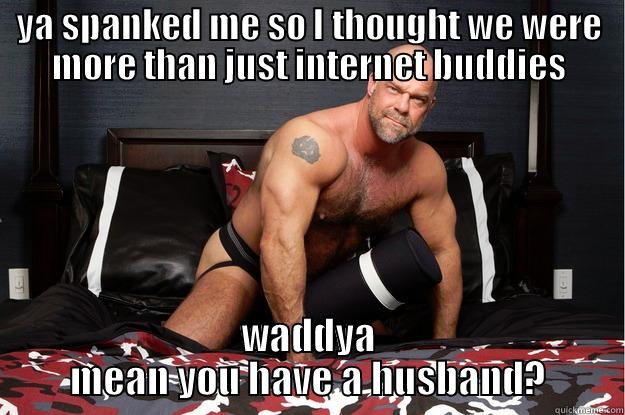 YA SPANKED ME SO I THOUGHT WE WERE MORE THAN JUST INTERNET BUDDIES WADDYA MEAN YOU HAVE A HUSBAND? Gorilla Man