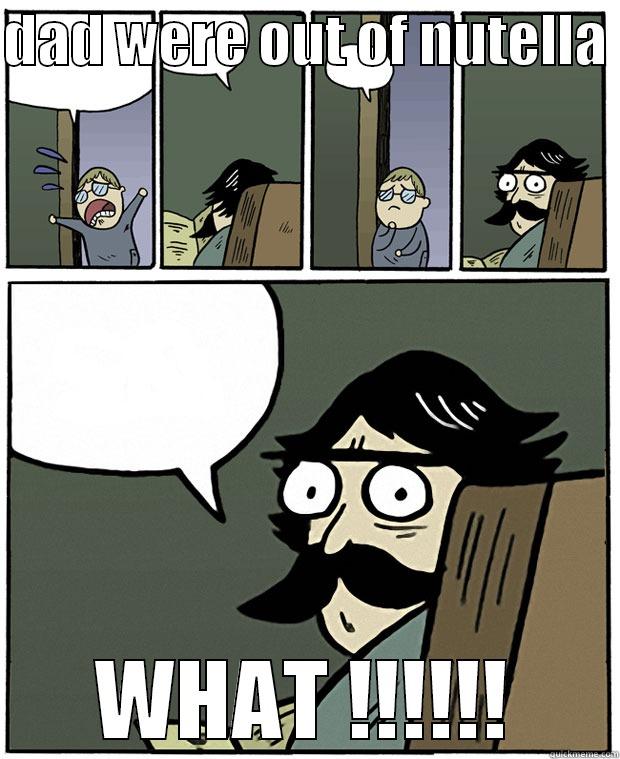 DAD WERE OUT OF NUTELLA  WHAT !!!!!! Stare Dad