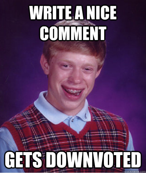 write a nice comment GETS DOWNVOTED  Bad Luck Brian