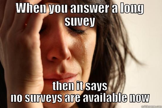 WHEN YOU ANSWER A LONG SUVEY THEN IT SAYS NO SURVEYS ARE AVAILABLE NOW First World Problems