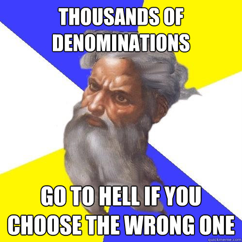 Thousands of denominations go to hell if you choose the wrong one  Advice God