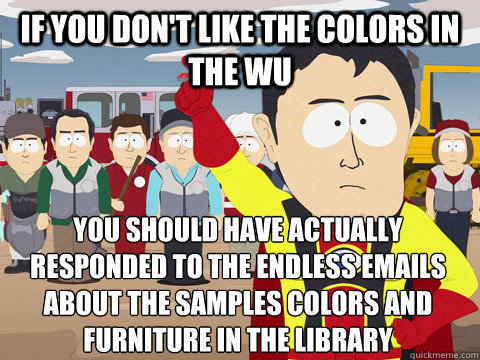 if you don't like the colors in the WU You should have actually responded to the endless emails about the samples colors and furniture in the Library  Captain Hindsight