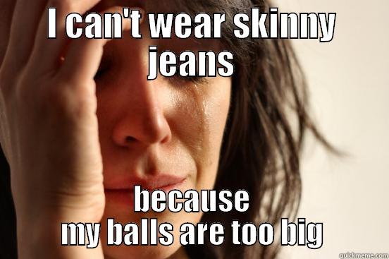 I CAN'T WEAR SKINNY JEANS BECAUSE MY BALLS ARE TOO BIG First World Problems