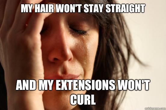 My hair won't stay straight And my extensions won't curl - My hair won't stay straight And my extensions won't curl  First World Problems