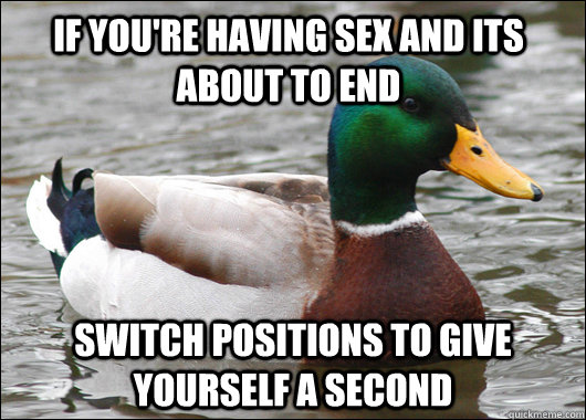 If you're having sex and its about to end switch positions to give yourself a second  Actual Advice Mallard