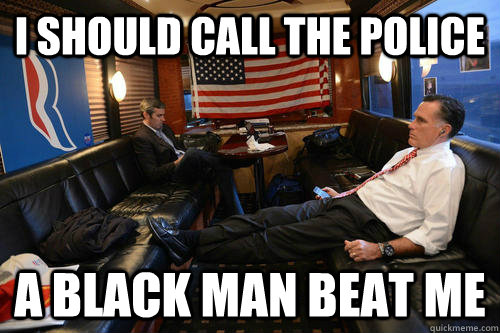 i should call the police a black man beat me  Sudden Realization Romney