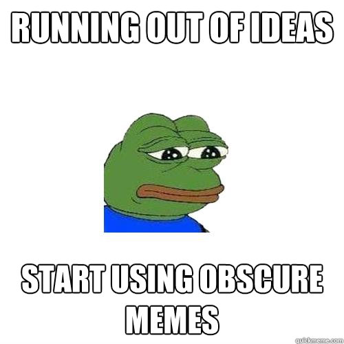 Running out of ideas start using obscure memes  Sad Frog