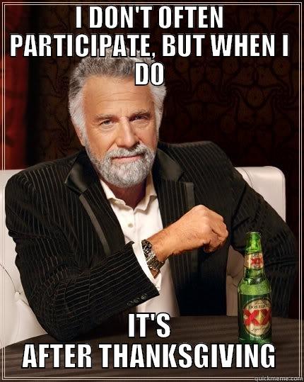 I DON'T OFTEN PARTICIPATE, BUT WHEN I DO IT'S AFTER THANKSGIVING The Most Interesting Man In The World