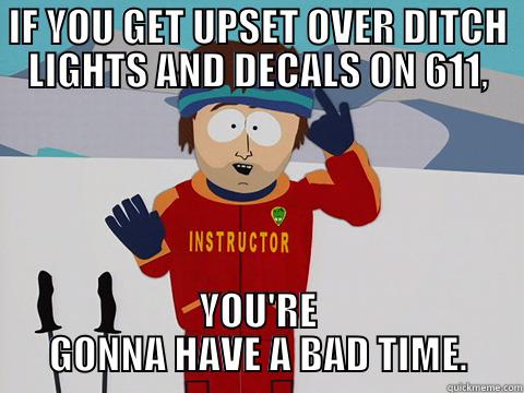 IF YOU GET UPSET OVER DITCH LIGHTS AND DECALS ON 611, YOU'RE GONNA HAVE A BAD TIME. Youre gonna have a bad time