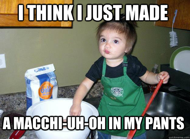 I think I just made A macchi-uh-oh in my pants - I think I just made A macchi-uh-oh in my pants  Barista Baby