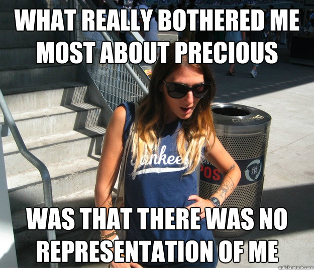 What really bothered me most about Precious was that there was no representation of ME  Clueless Hipster White Girl