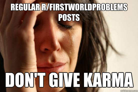 regular r/firstworldproblems posts don't give karma  First World Problems