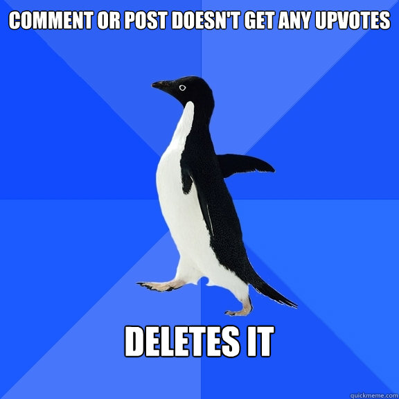 comment or Post doesn't get any upvotes  deletes it    Socially Awkward Penguin