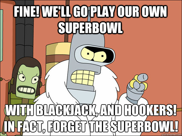 Fine! We'll go play our own superbowl With blackjack, and hookers! In fact, Forget the superbowl!
  Futuramabender