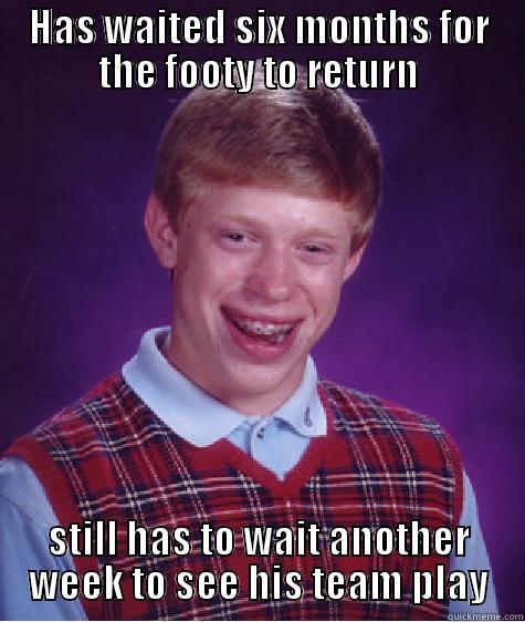 HAS WAITED SIX MONTHS FOR THE FOOTY TO RETURN STILL HAS TO WAIT ANOTHER WEEK TO SEE HIS TEAM PLAY Bad Luck Brian