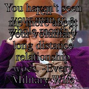 YOU HAVEN'T SEEN YOUR MAN IN A WHOLE MONTH?! TELL ME MORE ABOUT YOUR VOLUNTARY LONG DISTANCE RELATIONSHIP WOES. -EVERY MILITARY WIFE Condescending Wonka