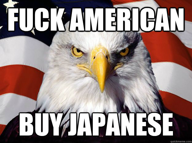 fuck American buy Japanese   One-up America