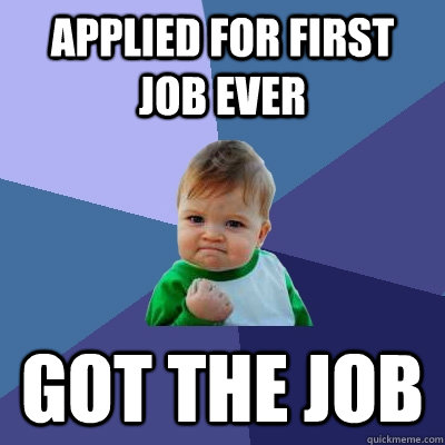 Applied for first job ever got the job - Applied for first job ever got the job  Success Kid