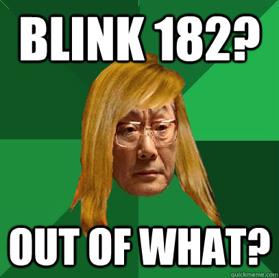 blink 182? out of what?  Musically Oblivious High Expectations Asian Father