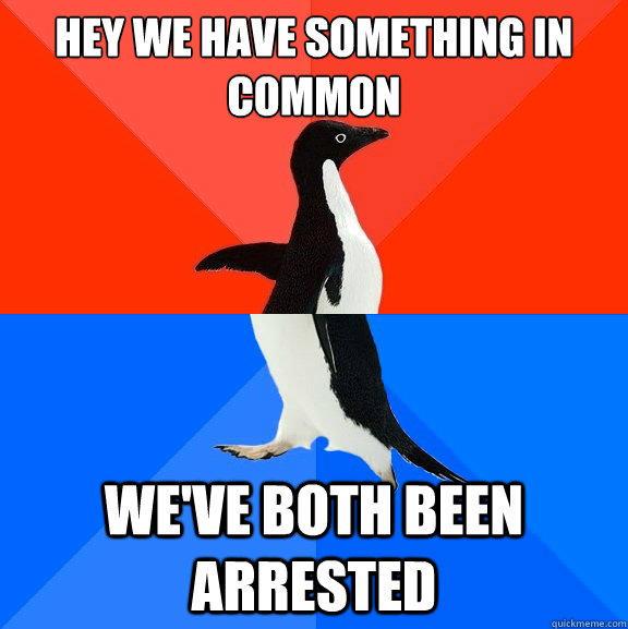 Hey we have something in common We've both been arrested  Socially Awesome Awkward Penguin
