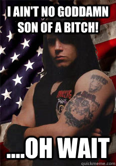 I ain't no goddamn son of a bitch! ....oh wait  Scumbag Danzig