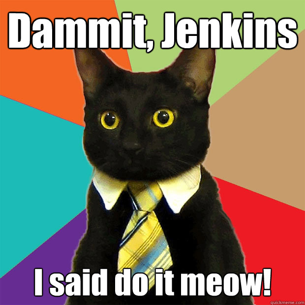 Dammit, Jenkins I said do it meow!  Business Cat