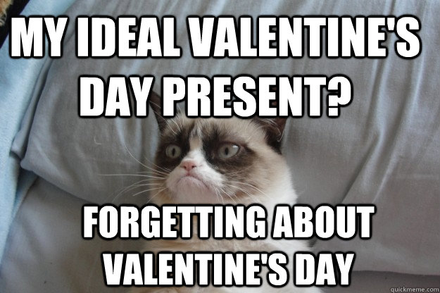 My ideal Valentine's day present? Forgetting about Valentine's day - My ideal Valentine's day present? Forgetting about Valentine's day  GrumpyCatOL