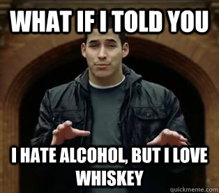 What if I told you I hate alcohol, but I love whiskey  Scumbag Jefferson Bethke