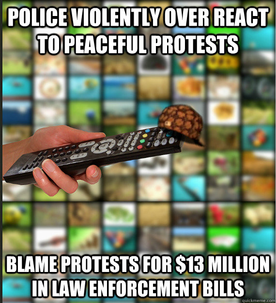 police violently over react to peaceful protests Blame protests for $13 million in Law Enforcement Bills  Scumbag Media
