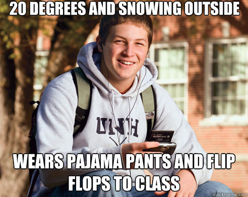 20 degrees and snowing outside wears pajama pants and flip flops to class  College Freshman