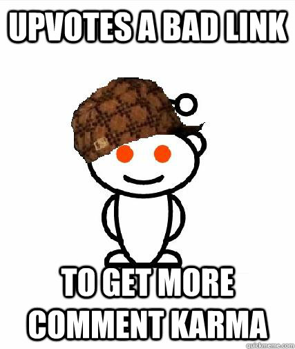 Upvotes a bad link to get more comment karma  Scumbag Redditors