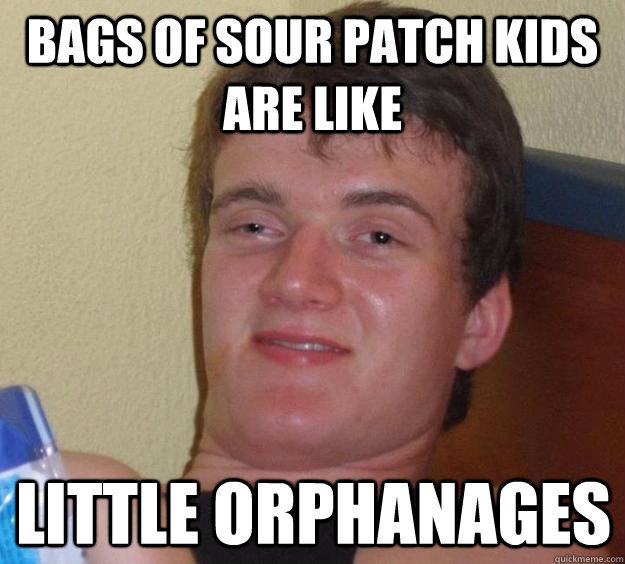 BAGS of sour patch kids are like Little orphanages    10 Guy