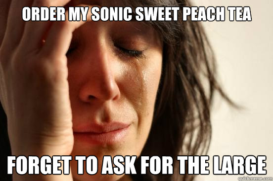 ORDER MY SONIC SWEET PEACH TEA FORGET TO ASK FOR THE LARGE - ORDER MY SONIC SWEET PEACH TEA FORGET TO ASK FOR THE LARGE  First World Problems