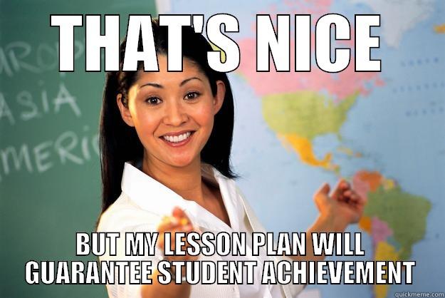 THAT'S NICE BUT MY LESSON PLAN WILL GUARANTEE STUDENT ACHIEVEMENT Unhelpful High School Teacher