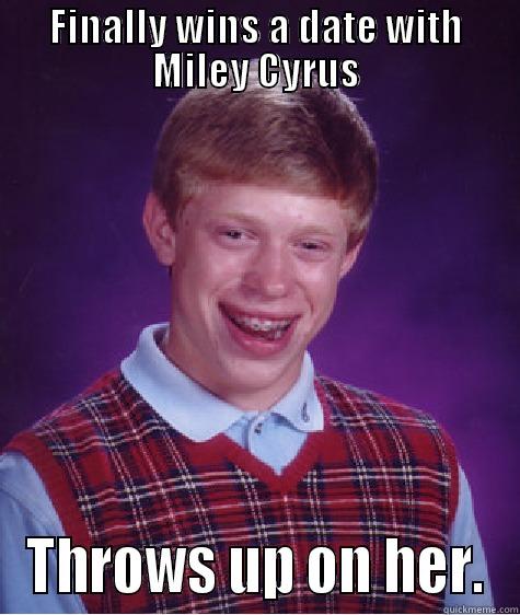 FINALLY WINS A DATE WITH MILEY CYRUS THROWS UP ON HER. Bad Luck Brian