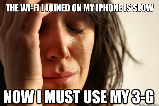 The Wi-Fi I joined on my iPhone is slow Now I must use my 3-g  First World Problems