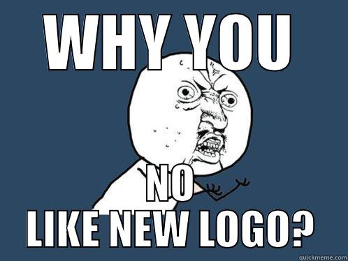 WHY YOU NO LIKE NEW LOGO? Y U No